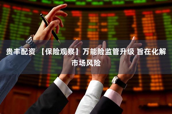 贵丰配资 【保险观察】万能险监管升级 旨在化解市场风险