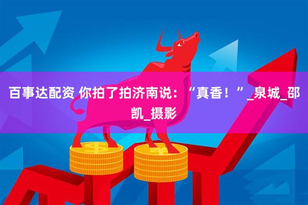 百事达配资 你拍了拍济南说：“真香！”_泉城_邵凯_摄影