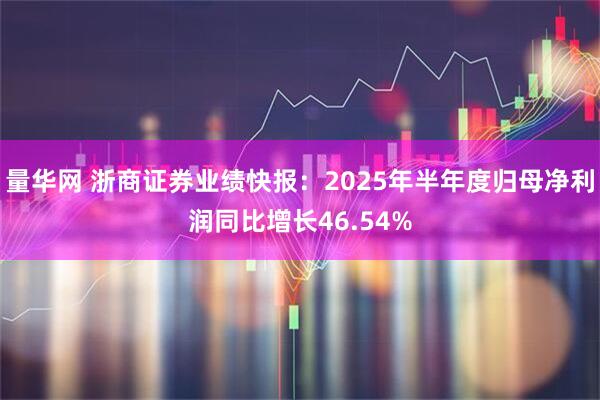 量华网 浙商证券业绩快报：2025年半年度归母净利润同比增长46.54%