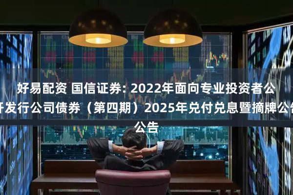 好易配资 国信证券: 2022年面向专业投资者公开发行公司债券（第四期）2025年兑付兑息暨摘牌公告