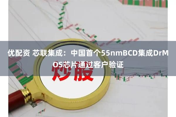 优配资 芯联集成：中国首个55nmBCD集成DrMOS芯片通过客户验证