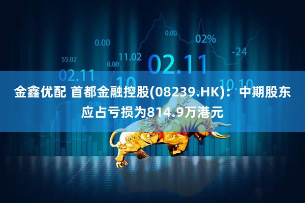 金鑫优配 首都金融控股(08239.HK)：中期股东应占亏损为814.9万港元