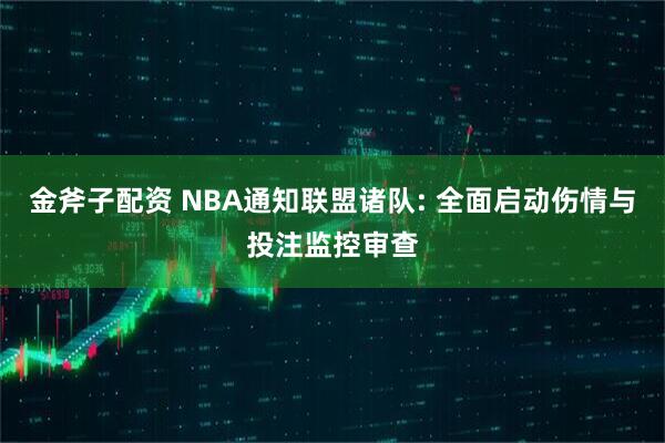 金斧子配资 NBA通知联盟诸队: 全面启动伤情与投注监控审查